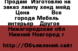 Продам, Изготовлю на заказ лампу хенд-мейд › Цена ­ 3 000 - Все города Мебель, интерьер » Другое   . Нижегородская обл.,Нижний Новгород г.